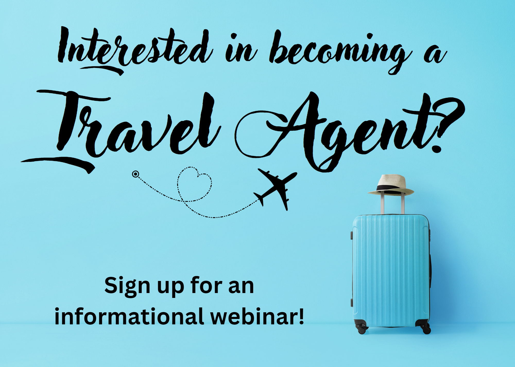 This image features a light blue background and a light blue suitcase with a hat perched on top of the telescoping handle. The image contains the following text: Interested in becoming a travel agent? Sign up for an informational webinar!